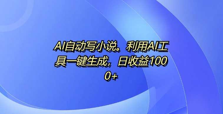 AI自动写小说，利用AI工具一键生成，日收益1k【揭秘】 - 猎人社区-猎人社区