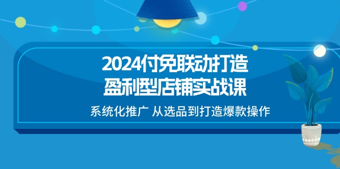 2024付免联动-打造盈利型店铺实战课，系统化推广 从选品到打造爆款操作 - 猎人社区-猎人社区