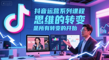 抖音运营系列课程，思维的转变，是所有转变的开始 - 猎人社区-猎人社区