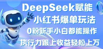 DeepSeek赋能小红书爆单玩法0粉新手小白都能操作，执行力跟上收益轻松上W，懒人勿做 - 猎人社区-猎人社区