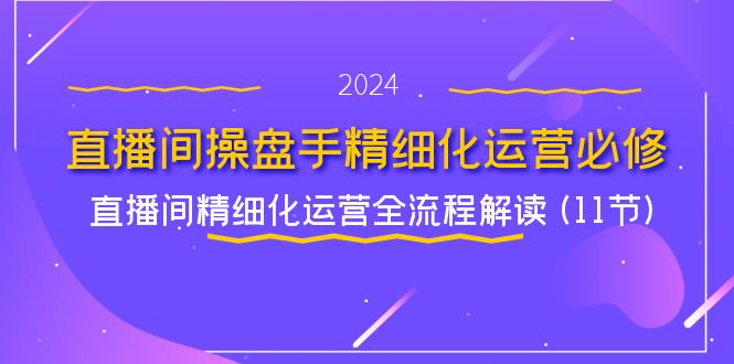直播间-操盘手精细化运营必修，直播间精细化运营全流程解读 (11节 - 猎人社区-猎人社区