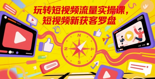 玩转短视频流量实操课，短视频新获客罗盘 - 猎人社区-猎人社区