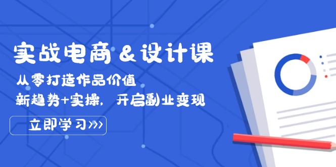 实战电商&设计课， 从零打造作品价值，新趋势+实操，开启副业变现 - 猎人社区-猎人社区