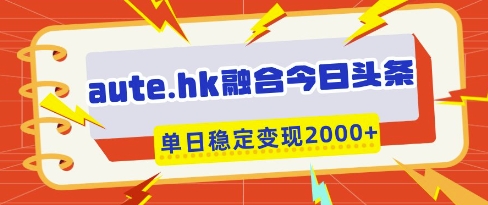 aute.hk融合今日头条，一键复制粘贴，单日稳定变现多张【揭秘】-猎人社区