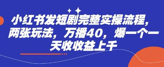 小红书发短剧完整实操流程，两张玩法，万播40，爆一个一天收收益上千-猎人社区