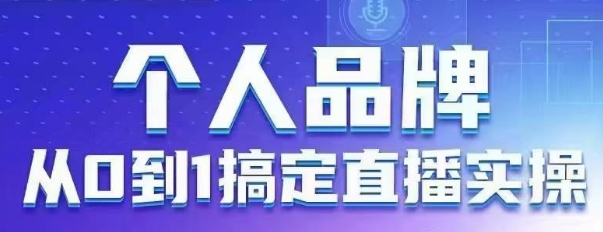 个人品牌：从0到1搞定直播实操，用直播为你的个人品牌赋能，六大实操板块，放大个人影响力 - 猎人社区-猎人社区