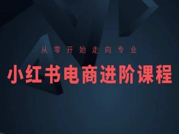从零开始走向专业，小红书电商进阶课程 - 猎人社区-猎人社区