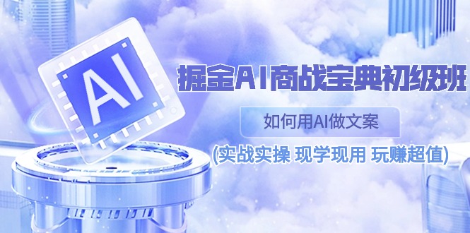 掘金AI商战宝典初级班：如何用AI做文案(实战实操 现学现用 玩赚超值) - 猎人社区-猎人社区