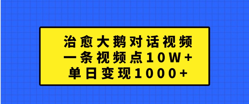 治愈大鹅对话视频，一条视频点赞 10W+，单日变现1000+ - 猎人社区-猎人社区