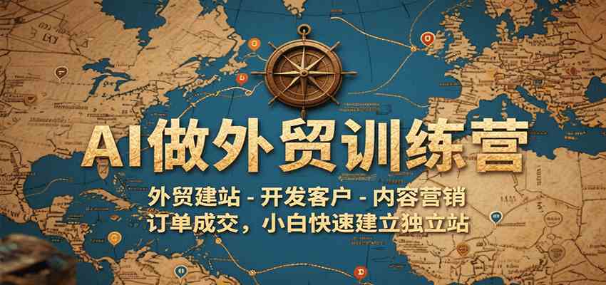 AI做外贸训练营，外贸建站-开发客户-内容营销-订单成交，小白快速建立独立站-猎人社区