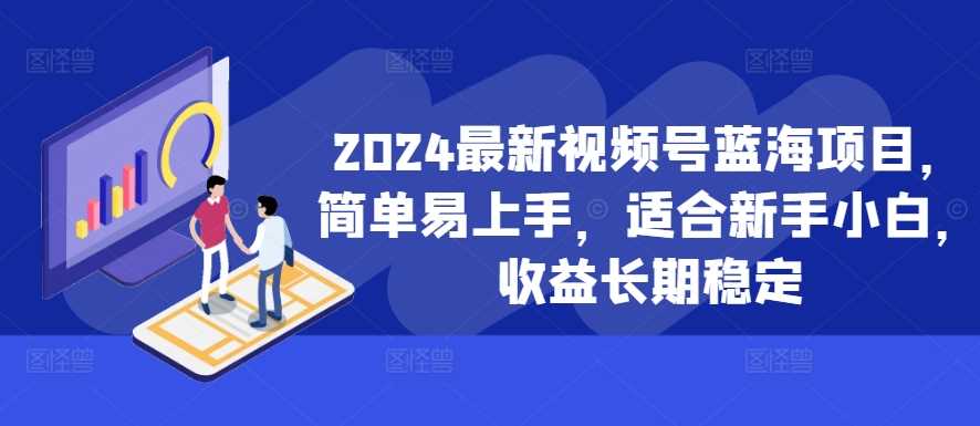 2024最新视频号蓝海项目，简单易上手，适合新手小白，收益长期稳定 - 猎人社区-猎人社区