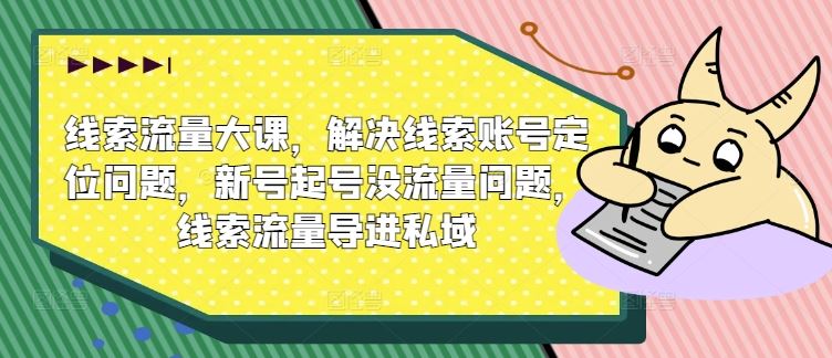 线索流量大课，解决线索账号定位问题，新号起号没流量问题，线索流量导进私域 - 猎人社区-猎人社区