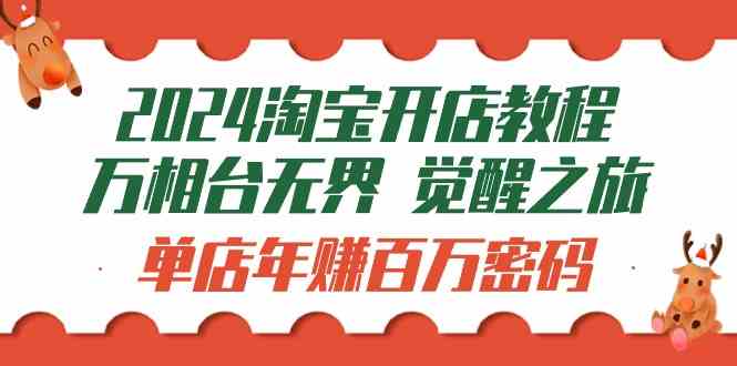 2024淘宝开店教程-万相台无界 觉醒-之旅：单店年赚百万密码（99节视频课） - 猎人社区-猎人社区