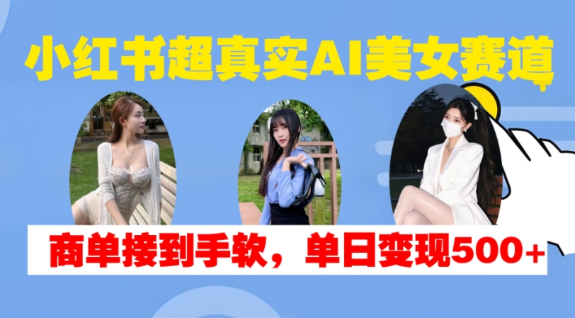小红书超真实AI美女赛道，商单拿到手软，单日变现500+ - 猎人社区-猎人社区