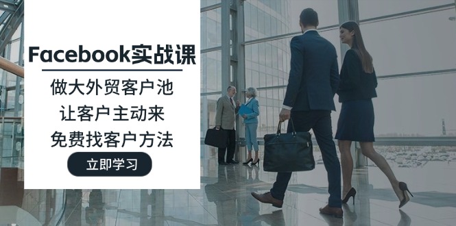 Facebook实战课：做大外贸客户池，让客户主动来，免费找客户方法-猎人社区