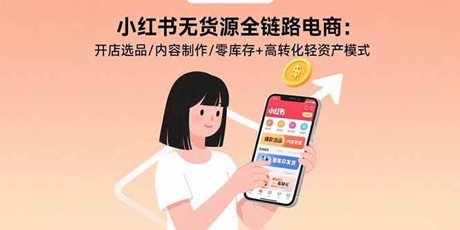 小红书无货源全链路电商：开店选品/内容制作/零库存+高转化轻资产模式 - 猎人社区-猎人社区