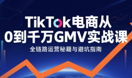 TikTok电商从0到千万GMV实战课，从0到1拆解实战秘籍-猎人社区