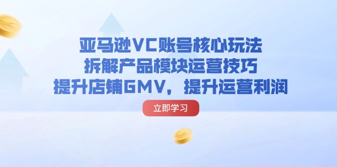 亚马逊VC账号核心玩法，拆解产品模块运营技巧，提升店铺GMV，提升运营利润 - 猎人社区-猎人社区