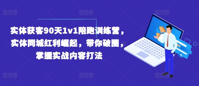 实体获客90天1v1陪跑训练营，实体同城红利崛起，带你破圈，掌握实战内容打法 - 猎人社区-猎人社区