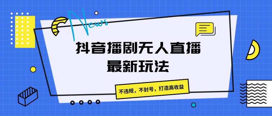 抖音播剧无人直播最新玩法，不违规，不封号，打造高收益 - 猎人社区-猎人社区