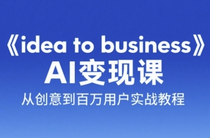 《idea to business》AI变成变现课，从创意到百万用户实战教程 - 猎人社区-猎人社区