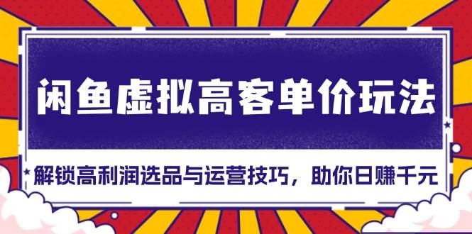 闲鱼虚拟高客单价玩法：解锁高利润选品与运营技巧，助你日赚千元！ - 猎人社区-猎人社区