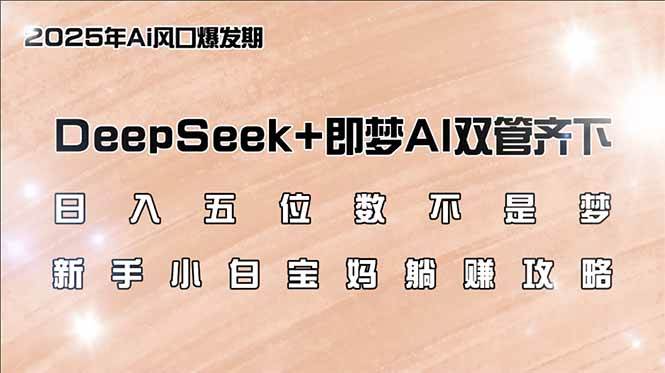 日入五位数不是梦，DeepSeek+即梦AI双管齐下，新手小白宝妈躺赚攻略-猎人社区