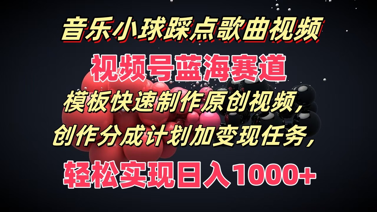 音乐小球踩点歌曲视频，视频号蓝海赛道，模板快速制作原创视频，分成计划加变现任务 - 猎人社区-猎人社区