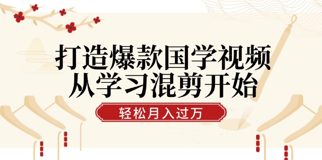 打造爆款国学视频，从学习混剪开始！轻松涨粉，视频号分成月入过万 - 猎人社区-猎人社区