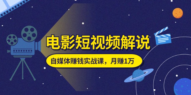 电影短视频解说，自媒体赚钱实战课，教你做电影解说短视频，月赚1万 - 猎人社区-猎人社区