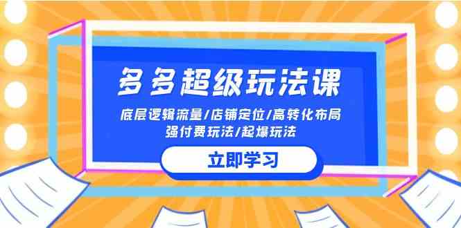 2024多多 超级玩法课 流量底层逻辑/店铺定位/高转化布局/强付费/起爆玩法 - 猎人社区-猎人社区