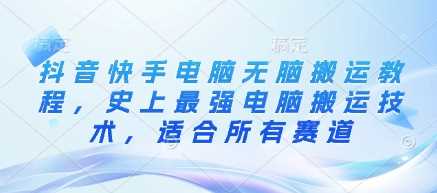 抖音快手电脑无脑搬运教程，史上最强电脑搬运技术，适合所有赛道 - 猎人社区-猎人社区
