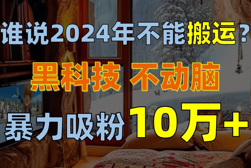 谁说2024年不能搬运？只动手不动脑，自媒体平台单月暴力涨粉10000+ - 猎人社区-猎人社区