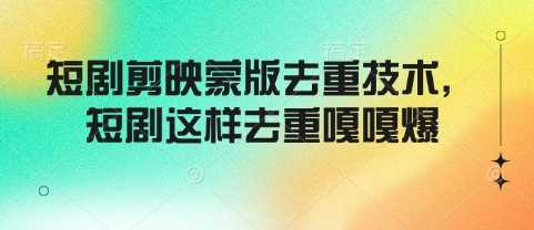 短剧剪映蒙版去重技术，短剧这样去重嘎嘎爆-猎人社区