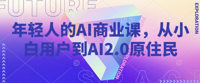 年轻人的AI商业课，从小白用户到AI2.0原住民 - 猎人社区-猎人社区