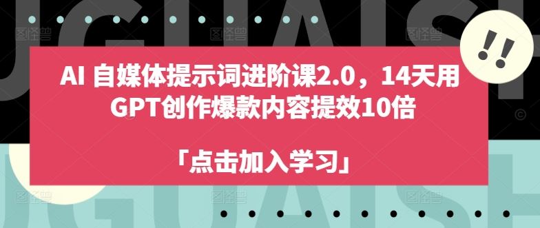 AI自媒体提示词进阶课2.0，14天用 GPT创作爆款内容提效10倍 - 猎人社区-猎人社区