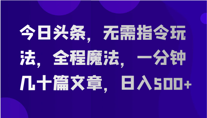 今日头条，无需指令玩法，全程魔法，一分钟几十篇文章，日入500+ - 猎人社区-猎人社区