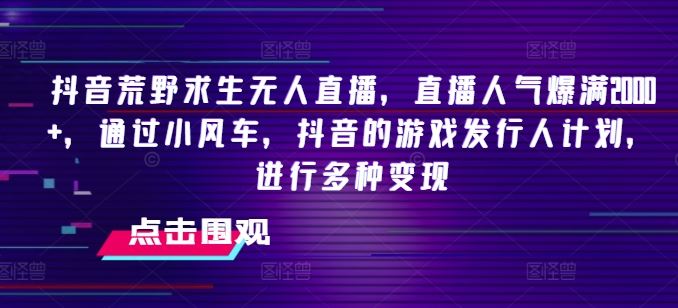 抖音荒野求生无人直播，直播人气爆满2000+，通过小风车，抖音的游戏发行人计划，进行多种变现【揭秘】 - 猎人社区-猎人社区