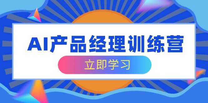 AI产品经理训练营，全面掌握核心知识体系，轻松应对求职转行挑战 - 猎人社区-猎人社区