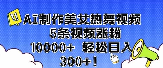 AI制作美女热舞视频 5条视频涨粉10000+ 轻松日入3张 - 猎人社区-猎人社区
