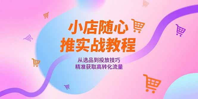 小店随心推实战教程，从选品到投放技巧，精准获取高转化流量 - 猎人社区-猎人社区