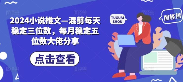 2024小说推文—混剪每天稳定三位数，每月稳定五位数大佬分享 - 猎人社区-猎人社区