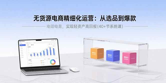 无货源电商精细化运营：从选品到爆款，实现轻资产高回报(40+节系统课) - 猎人社区-猎人社区