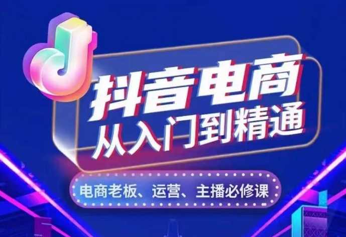 抖音电商从入门到精通，从账号、流量、人货场、主播、店铺五个方面，全面解析抖音电商核心逻辑 - 猎人社区-猎人社区