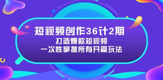 短视频创作36计2期：打造爆款短视频所需的各类开篇技巧，提升视频吸引力 - 猎人社区-猎人社区