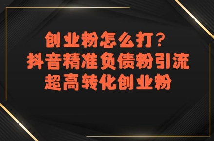 创业粉怎么打？抖音精准负债粉引流，超高转化创业粉 - 猎人社区-猎人社区