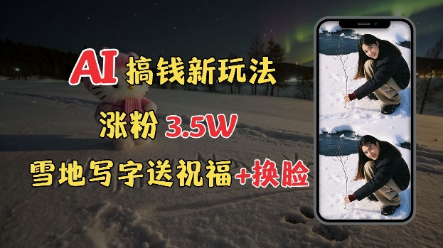冬季搞钱新玩法，雪地写字表白送祝福、换脸，用免费AI手把手教你制作，轻松涨粉3.5w，接单到手软 - 猎人社区-猎人社区