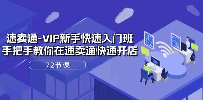 速卖通VIP新手快速入门班，手把手教你在速卖通快速开店（72节课） - 猎人社区-猎人社区
