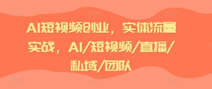 AI短视频创业，实体流量实战，AI/短视频/直播/私域/团队 - 猎人社区-猎人社区