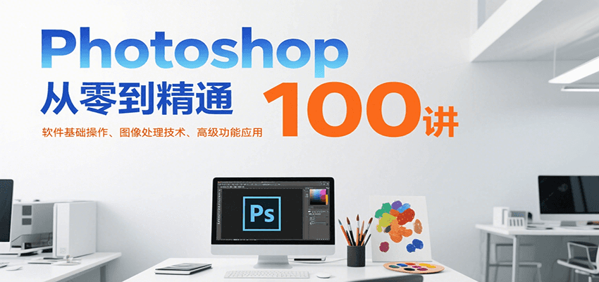 Photoshop从零到精通100讲：软件基础操作、图像处理技术、高级功能应用 - 猎人社区-猎人社区